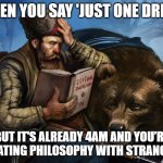 Slavic Bear | WHEN YOU SAY 'JUST ONE DRINK'; BUT IT'S ALREADY 4AM AND YOU’RE DEBATING PHILOSOPHY WITH STRANGERS | image tagged in slavic bear,slavic lives matter,slavic live | made w/ Imgflip meme maker