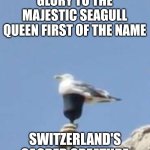 Seagull Queen | GLORY TO THE MAJESTIC SEAGULL QUEEN FIRST OF THE NAME; SWITZERLAND'S SACRED CREATURE | image tagged in seagull,queen,cup,statue | made w/ Imgflip meme maker