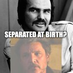 Burt Reynolds | BURT; SEPARATED AT BIRTH? PEDRO | image tagged in burt reynolds | made w/ Imgflip meme maker