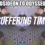 epic the musical | POSIDEON TO ODYSSEUS | image tagged in suffering time | made w/ Imgflip meme maker