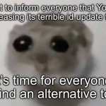 goodbye | I regret to inform everyone that YouTube will be releasing its terrible id update tomorrow. it’s time for everyone to find an alternative to yt | image tagged in sad hamster | made w/ Imgflip meme maker