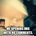 bro why | ME OPENING IMG WITH NO COMMENTS, UPVOTE,S OR ANYTHING | image tagged in gifs,true | made w/ Imgflip video-to-gif maker