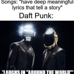 daft punk | Songs: "have deep meaningful lyrics that tell a story"; Daft Punk:; *LAUGHS IN "AROUND THE WORLD"* | image tagged in daft punk | made w/ Imgflip meme maker