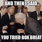 old people laughing | AND THEN I SAID; HAVE YOU TRIED BOX BREATHING | image tagged in old people laughing | made w/ Imgflip meme maker