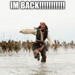 guess who's back... | IM BACK!!!!!!!!!!! | image tagged in memes,jack sparrow being chased | made w/ Imgflip meme maker