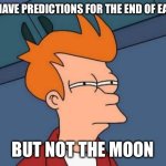 The Moon | WE HAVE PREDICTIONS FOR THE END OF EARTH; BUT NOT THE MOON | image tagged in memes,futurama fry | made w/ Imgflip meme maker