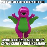 Fly, Barney, fly! | WHEN YOU SEE A SUPER CRAZY BUTTERFLY; AND IT MAKES YOU SUPER HAPPY SO YOU START FLYING LIKE BARNEY | image tagged in barney is flying,barney,barney the dinosaur,happy,butterfly,flying | made w/ Imgflip meme maker