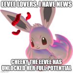 It took time, but it finally happened | EEVEE LOVERS, I HAVE NEWS; CHEEKY THE EEVEE HAS UNLOCKED HER FULL POTENTIAL | image tagged in gigantamax eevee,pokemon | made w/ Imgflip meme maker