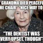Grandmother | "MY GRANDMA DIED PEACEFULLY, IN THE CHAIR" "NICE WAY TO GO"; "THE DENTIST WAS VERY UPSET, THOUGH" | image tagged in grandmother | made w/ Imgflip meme maker