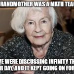 Grandmother | MY GRANDMOTHER WAS A MATH TEACHER; WE WERE DISCUSSING INFINITY THE OTHER DAY, AND IT KEPT GOING ON FOREVER | image tagged in grandmother | made w/ Imgflip meme maker