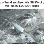 killin ALL the germs | "1 drop of hand sanitizer kills 99.9% of germs"

Me : uses 1.001001 drops | image tagged in gifs,funny,memes | made w/ Imgflip video-to-gif maker