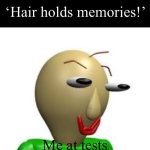 ? | ‘Hair holds memories!’; Me at tests | image tagged in b a l d i | made w/ Imgflip meme maker