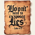 RE: "YOU don't need to expose lies" {MISQUOTE of Luke 8:17