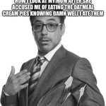 True | HOW I LOOK AT MY MOM AFTER SHE ACCUSED ME OF EATING THE OATMEAL CREAM PIES KNOWING DAMN WELL I ATE THEM | image tagged in robert downey junior black and white,lies | made w/ Imgflip meme maker