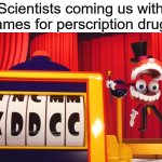 :0 | Scientists coming us with names for perscription drugs | image tagged in what do you think of xddcc | made w/ Imgflip meme maker