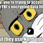 how are you supposed to hack into the files now? | pov: you're trying to access the FBI's encrypted data files; but they use Nord vpn | image tagged in memes,funny,fun,hot | made w/ Imgflip meme maker