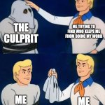 Scooby doo mask reveal | ME TRYING TO FIND WHO KEEPS ME FROM DOING MY WORK; THE CULPRIT; ME; ME | image tagged in scooby doo mask reveal | made w/ Imgflip meme maker