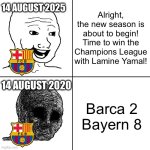 I made this on 14 August. | 14 AUGUST 2025; Alright, the new season is about to begin! Time to win the Champions League with Lamine Yamal! 14 AUGUST 2020; Barca 2
Bayern 8 | image tagged in happy wojak vs depressed wojak,bayern munich,barcelona,memes,august,funny | made w/ Imgflip meme maker