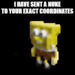 ? | I HAVE SENT A NUKE TO YOUR EXACT COORDINATES | image tagged in gifs,spongebob,lol so funny,memes,y tho,dance | made w/ Imgflip video-to-gif maker