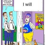 Do you think you will go to heaven when you die? | I will | image tagged in do you think you will go to heaven when you die | made w/ Imgflip meme maker