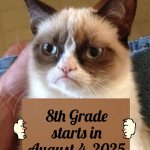 Me I started 8th grade in August 4, 2025 | 8th Grade
starts in August 4, 2025 | image tagged in grumpy cat cardboard sign | made w/ Imgflip meme maker