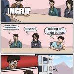 Boardroom Meeting Suggestion Meme | we need to make a new update; IMGFLIP; making it harder to access charts and demotivationals; making better ai; adding an undo button | image tagged in memes,boardroom meeting suggestion,imgflip | made w/ Imgflip meme maker