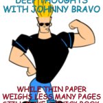 Johnny Bravo | DEEP THOUGHTS WITH JOHNNY BRAVO; WHILE THIN PAPER WEIGHS LESS MANY PAGES STILL MAKE A THICK BOOK. | image tagged in johnny bravo | made w/ Imgflip meme maker