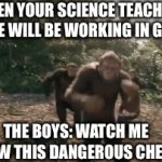 Class | WHEN YOUR SCIENCE TEACHER SAYS “WE WILL BE WORKING IN GROUPS. THE BOYS: WATCH ME SWALLOW THIS DANGEROUS CHEMICAL! | image tagged in gifs,me and the boys | made w/ Imgflip video-to-gif maker