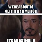 Arguing before it hits the city | WE'RE ABOUT TO GET HIT BY A METEOR; IT'S AN ASTEROID | image tagged in memes,marvel civil war 1,funny,space | made w/ Imgflip meme maker