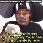 JKCL Gets Ungrounded | HAA STUDIOS NOGGIN: JKCL, YOU'RE GROUNDED!
ME: | image tagged in banned from the mickey mouse club | made w/ Imgflip meme maker