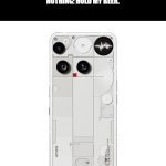 Meme #two-hundred-something Idk I make a lot of memes | APPLE: WE WANT TO ADD COVERS ON OUR PHONES, OTHERWISE THEY'LL LOOK TOO FREAKY.
NOTHING: HOLD MY BEER. | image tagged in nothing phone 3 | made w/ Imgflip meme maker