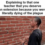 and you get a 0 :/ | Explaining to that one teacher that you deserve an extension because you were literally dying of the plague | image tagged in gifs,funny,funny memes,memes,fun,school | made w/ Imgflip video-to-gif maker