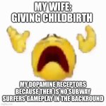 Disintegrating Emoji | MY WIFE: GIVING CHILDBIRTH; MY DOPAMINE RECEPTORS BECAUSE THER IS NO SUBWAY SURFERS GAMEPLAY IN THE BACKGROUND | image tagged in disintegrating emoji | made w/ Imgflip meme maker