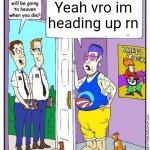 Do you think you will go to heaven when you die? | Yeah vro im heading up rn | image tagged in do you think you will go to heaven when you die | made w/ Imgflip meme maker