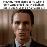 what a shocker | How my mom stares at me when I don't want a food that I've disliked since I was four and a half years old | image tagged in patrick bateman staring,funny,so true,moms,food,staring | made w/ Imgflip video-to-gif maker