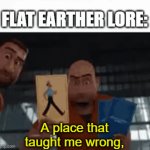 Flat Earther Lore | FLAT EARTHER LORE:; A place that taught me wrong, and right | image tagged in gifs,megamind,lol so funny,memes,funny,flat earth | made w/ Imgflip video-to-gif maker