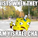 Free Palestine! | ZIONISTS WHEN THEY SAY; "AM YISRAEL CHAI" | image tagged in spongebobo streetscape | made w/ Imgflip meme maker