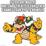 inspired by the clippy meme | IF YOU ARE MAD AT NINTENDO TREATS IS FANS THEN CHANGE YOUR PFP TO BOWSER | image tagged in memes,mario,nintendo | made w/ Imgflip meme maker