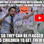Call me a Conspiracy Theorist, but The Timing is Really Off! | YOUTUBE IS CONSPIRING WITH ROBLOX TO BAN SCHLEP TO GET PEOPLE TALKING ABOUT ROBLOX; SO THEY CAN BE FLAGGED AS CHILDREN TO GET THEIR ID | image tagged in charlie conspiracy always sunny in philidelphia,roblox,conspiracy,youtube | made w/ Imgflip meme maker