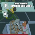 Ibiza final boss | DAYS WITHOUT IBIZA FINAL BOSS MEMES; 0; 0 | image tagged in zero days without,ibiza,final boss | made w/ Imgflip meme maker