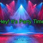 Party Time! | Hey! It’s Party Time! | image tagged in party time | made w/ Imgflip meme maker