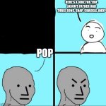 Wrong answer | HERE'S A JOKE FOR YOU: JASON'S FATHER HAD THREE SONS. SNAP, CRACKLE, AND? POP | image tagged in npc meme | made w/ Imgflip meme maker