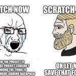 Really annoying | SCRATCH NOW; SCRATCH THEN; OK LET ME SAVE THAT FOR YOU; NOOOO THE PROJECT IS TOO LARGE PROJECT COULDN'T SAVE NOOOO THE THING IS TOO LARGE ERROR LOADING BACKPACK | image tagged in soyboy vs yes chad,scratch,memes,funny,error,yes | made w/ Imgflip meme maker
