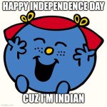 Happy independence day | HAPPY INDEPENDENCE DAY; CUZ I'M INDIAN | image tagged in little miss,independence day,india,august,funny,tuxedo winnie the pooh | made w/ Imgflip meme maker