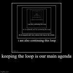 keeping the loop is our main agenda | | image tagged in funny,demotivationals | made w/ Imgflip demotivational maker