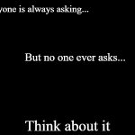 Everyone is always asking but no one ever asks meme