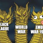 The dangerous Era | WORLD WAR; BLACK PLAGUE; EMU WAR 1932 | image tagged in three dragons | made w/ Imgflip meme maker