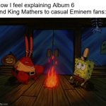 Album 6 | How I feel explaining Album 6 and King Mathers to casual Eminem fans: | image tagged in mr crabs campfire | made w/ Imgflip meme maker