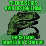 Philosoraptor | TO EXCUSE HIS OWN DESIGN FLAW; THE CREATOR BLAMED HIS CREATION! | image tagged in memes,philosoraptor | made w/ Imgflip meme maker
