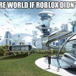 Roblox is home to All the Brainrot Slop Like grow a garden And Dandy's World | THE FUTURE WORLD IF ROBLOX DIDN'T EXISTED | image tagged in the future world if,roblox,funny,memes,roblox sucks,brainrot | made w/ Imgflip meme maker